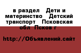  в раздел : Дети и материнство » Детский транспорт . Псковская обл.,Псков г.